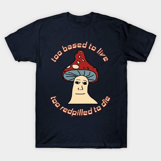 Too Based To Live, Too Redpilled To Die - Mushroom Wojak, Greentext, Ironic Meme T-Shirt by SpaceDogLaika